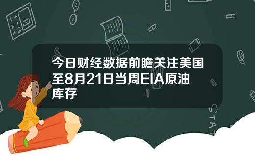 今日财经数据前瞻关注美国至8月21日当周EIA原油库存
