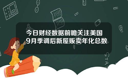 今日财经数据前瞻关注美国9月季调后新屋贩卖年化总数