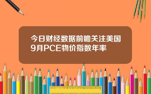 今日财经数据前瞻关注美国9月PCE物价指数年率