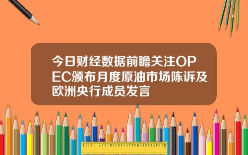 今日财经数据前瞻关注OPEC颁布月度原油市场陈诉及欧洲央行成员发言