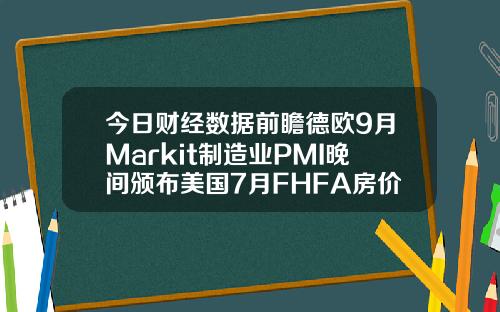 今日财经数据前瞻德欧9月Markit制造业PMI晚间颁布美国7月FHFA房价指数