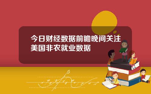 今日财经数据前瞻晚间关注美国非农就业数据