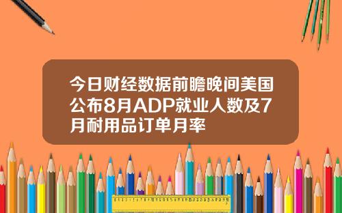 今日财经数据前瞻晚间美国公布8月ADP就业人数及7月耐用品订单月率