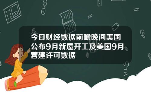 今日财经数据前瞻晚间美国公布9月新屋开工及美国9月营建许可数据