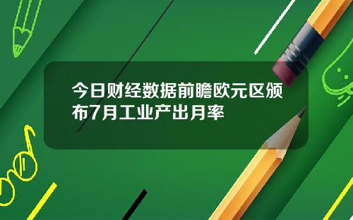 今日财经数据前瞻欧元区颁布7月工业产出月率