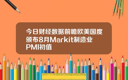 今日财经数据前瞻欧美国度颁布8月Markit制造业PMI初值