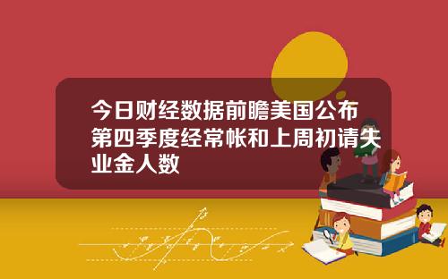今日财经数据前瞻美国公布第四季度经常帐和上周初请失业金人数