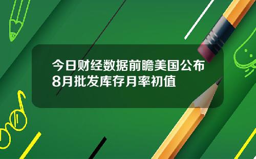 今日财经数据前瞻美国公布8月批发库存月率初值