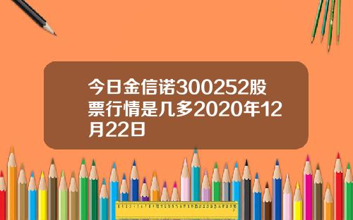 今日金信诺300252股票行情是几多2020年12月22日