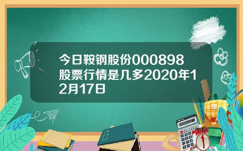 今日鞍钢股份000898股票行情是几多2020年12月17日