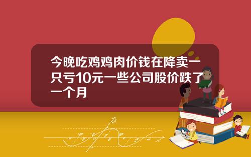 今晚吃鸡鸡肉价钱在降卖一只亏10元一些公司股价跌了一个月
