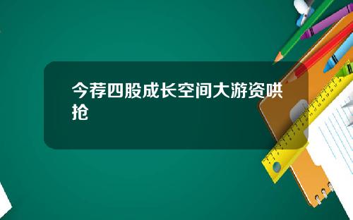 今荐四股成长空间大游资哄抢