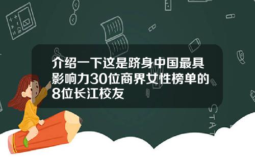介绍一下这是跻身中国最具影响力30位商界女性榜单的8位长江校友
