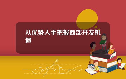 从优势入手把握西部开发机遇