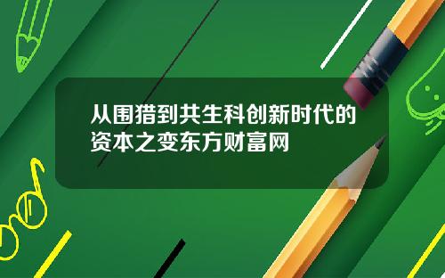 从围猎到共生科创新时代的资本之变东方财富网