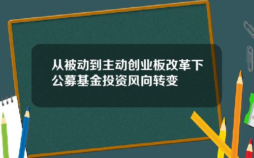 从被动到主动创业板改革下公募基金投资风向转变