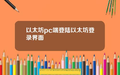 以太坊pc端登陆以太坊登录界面