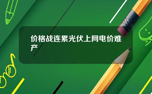 价格战连累光伏上网电价难产