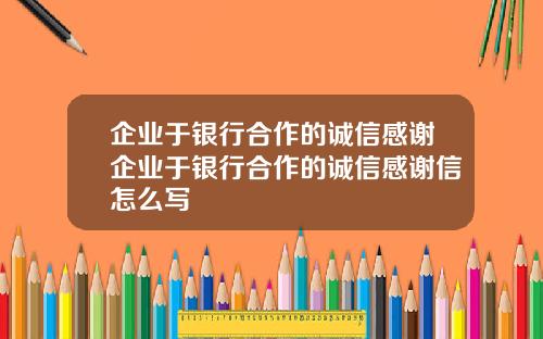 企业于银行合作的诚信感谢企业于银行合作的诚信感谢信怎么写