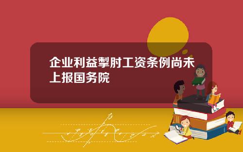 企业利益掣肘工资条例尚未上报国务院