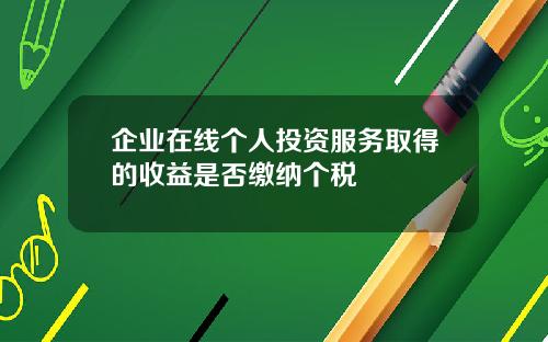 企业在线个人投资服务取得的收益是否缴纳个税