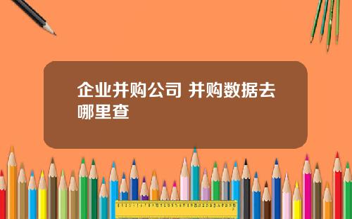 企业并购公司 并购数据去哪里查