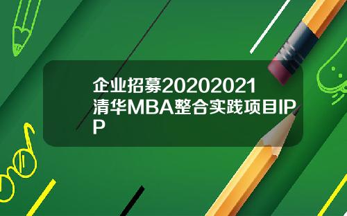企业招募20202021清华MBA整合实践项目IPP