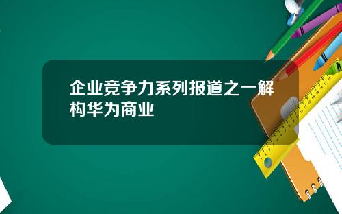企业竞争力系列报道之一解构华为商业