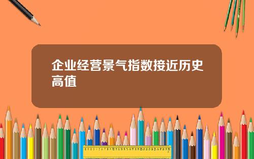 企业经营景气指数接近历史高值