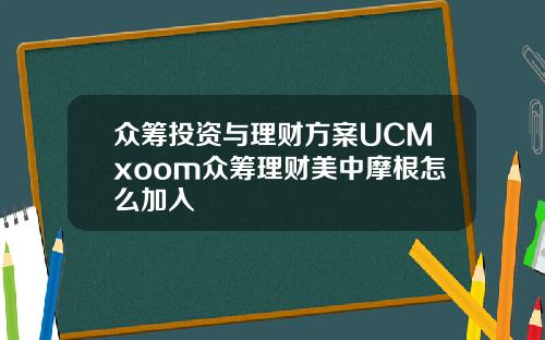 众筹投资与理财方案UCMxoom众筹理财美中摩根怎么加入