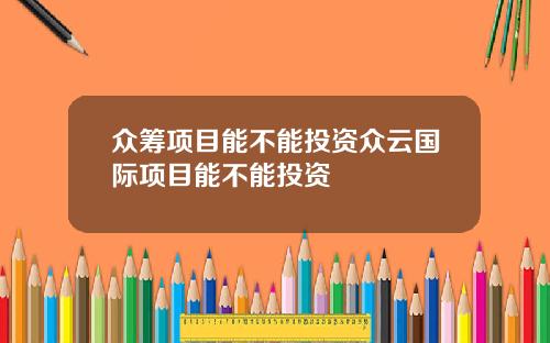 众筹项目能不能投资众云国际项目能不能投资