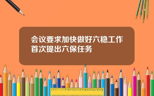 会议要求加快做好六稳工作首次提出六保任务