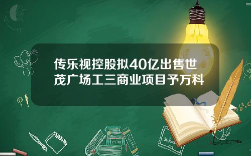 传乐视控股拟40亿出售世茂广场工三商业项目予万科