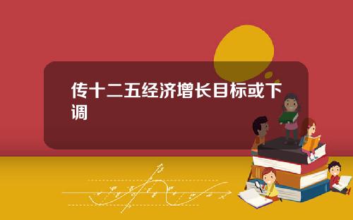传十二五经济增长目标或下调