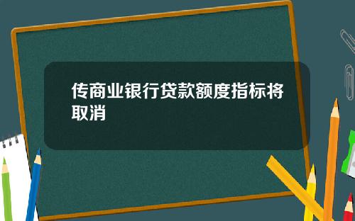 传商业银行贷款额度指标将取消