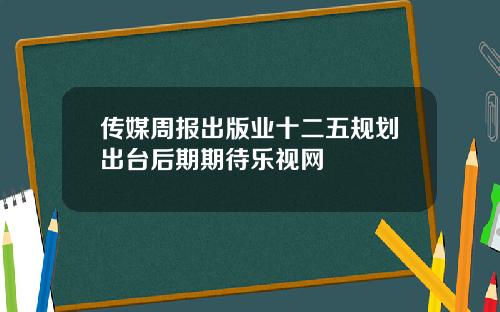传媒周报出版业十二五规划出台后期期待乐视网