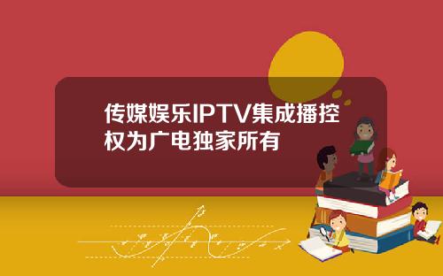 传媒娱乐IPTV集成播控权为广电独家所有