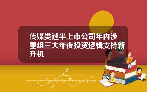 传媒类过半上市公司年内涉重组三大年夜投资逻辑支持新升机
