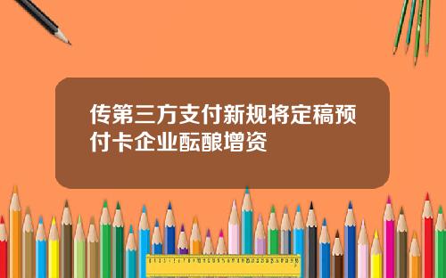 传第三方支付新规将定稿预付卡企业酝酿增资