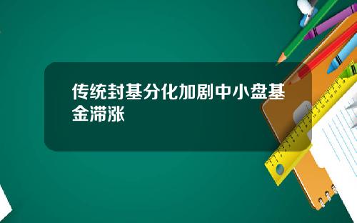 传统封基分化加剧中小盘基金滞涨