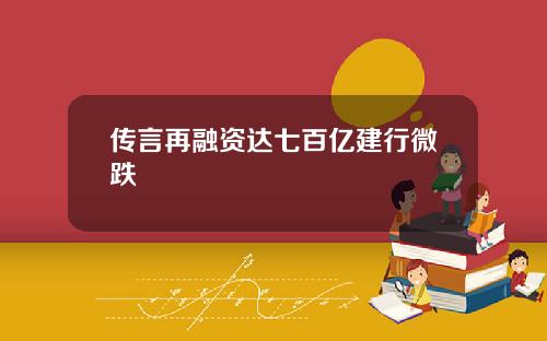 传言再融资达七百亿建行微跌