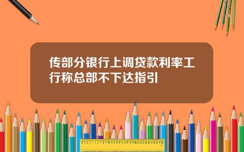 传部分银行上调贷款利率工行称总部不下达指引