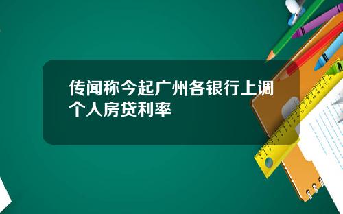 传闻称今起广州各银行上调个人房贷利率