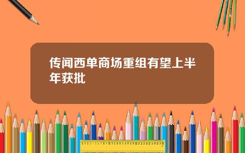 传闻西单商场重组有望上半年获批