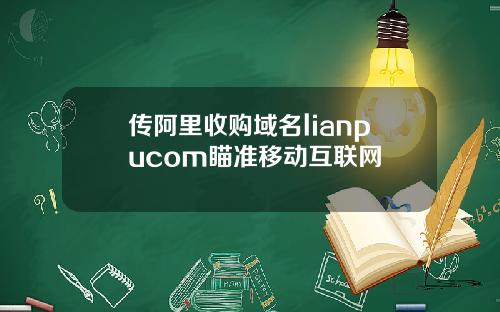 传阿里收购域名lianpucom瞄准移动互联网