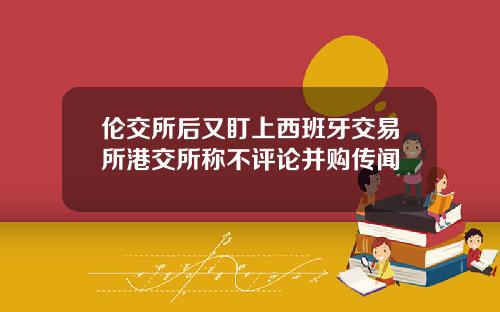伦交所后又盯上西班牙交易所港交所称不评论并购传闻