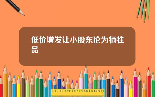 低价增发让小股东沦为牺牲品