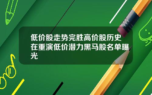 低价股走势完胜高价股历史在重演低价潜力黑马股名单曝光