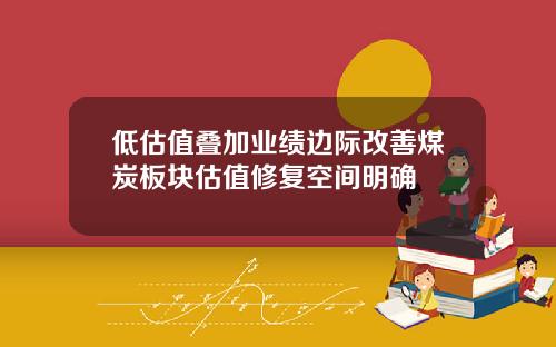 低估值叠加业绩边际改善煤炭板块估值修复空间明确