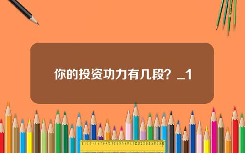 你的投资功力有几段？_1